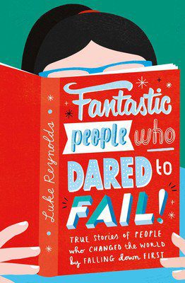 Fantastic People Who Dared to Fail True stories of people who changed the world by falling down first