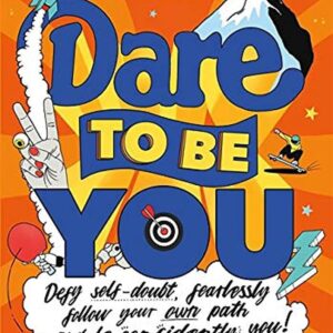Dare to Be You: Defy Self-Doubt, Fearlessly Follow Your Own Path and Be Confidently You!