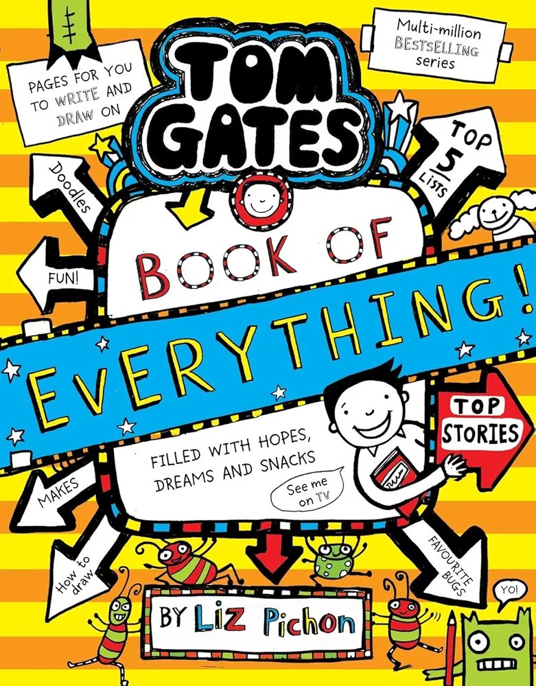 Tom Gates Book 22: Book of Everything 
Liz Pinchon